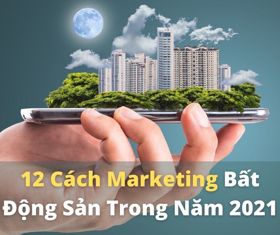 12 Cách Mới Để Marketing Bất Động Sản Trong Năm 2021